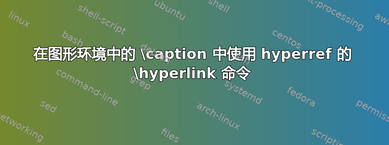 在图形环境中的 \caption 中使用 hyperref 的 \hyperlink 命令