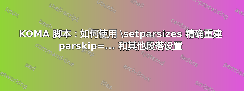 KOMA 脚本：如何使用 \setparsizes 精确重建 parskip=... 和其他段落设置