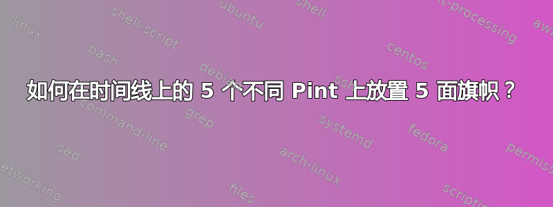 如何在时间线上的 5 个不同 Pint 上放置 5 面旗帜？