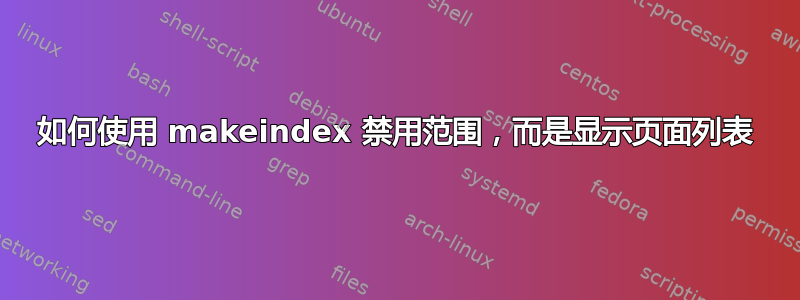 如何使用 makeindex 禁用范围，而是显示页面列表