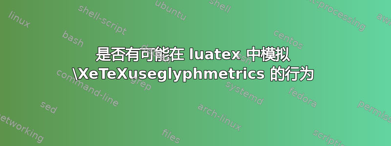 是否有可能在 luatex 中模拟 \XeTeXuseglyphmetrics 的行为