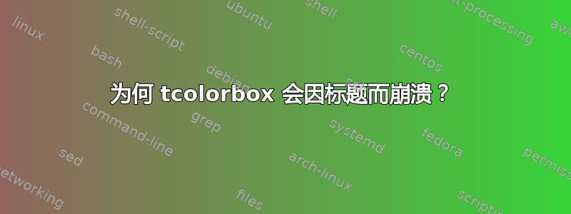 为何 tcolorbox 会因标题而崩溃？