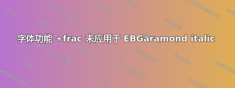 字体功能 +frac 未应用于 EBGaramond italic
