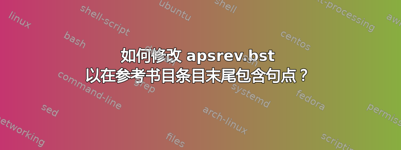 如何修改 apsrev.bst 以在参考书目条目末尾包含句点？