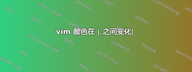 vim 颜色在 | 之间变化|