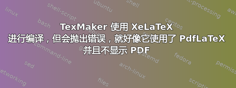 TexMaker 使用 XeLaTeX 进行编译，但会抛出错误，就好像它使用了 PdfLaTeX 并且不显示 PDF