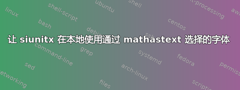 让 siunitx 在本地使用通过 mathastext 选择的字体