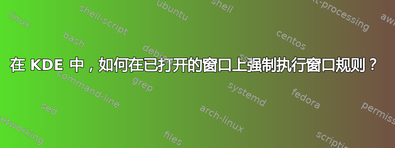 在 KDE 中，如何在已打开的窗口上强制执行窗口规则？