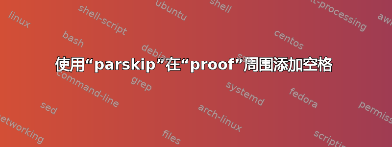 使用“parskip”在“proof”周围添加空格