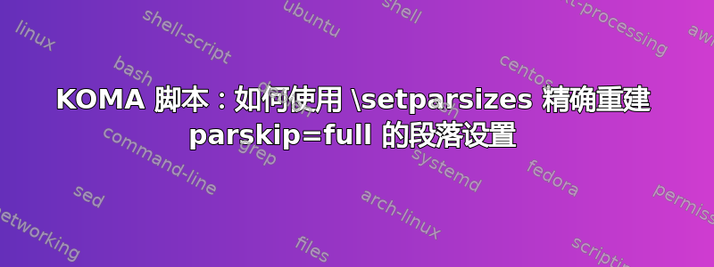KOMA 脚本：如何使用 \setparsizes 精确重建 parskip=full 的段落设置