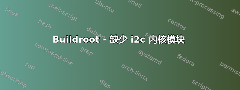 Buildroot - 缺少 i2c 内核模块