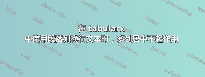 在 tabularx 中使用段落列换行文本时，多列居中不起作用