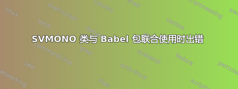 SVMONO 类与 Babel 包联合使用时出错