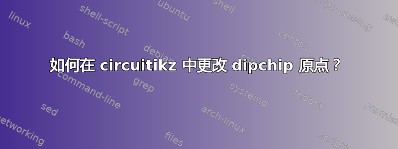 如何在 circuitikz 中更改 dipchip 原点？