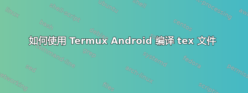 如何使用 Termux Android 编译 tex 文件