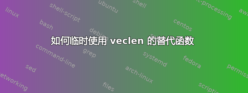 如何临时使用 veclen 的替代函数