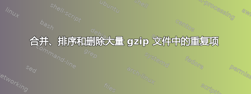 合并、排序和删除大量 gzip 文件中的重复项