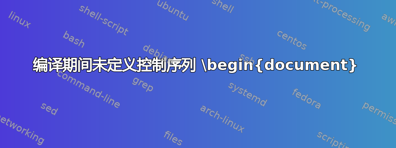 编译期间未定义控制序列 \begin{document}