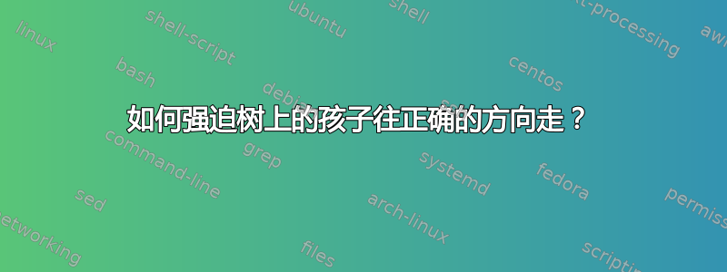 如何强迫树上的孩子往正确的方向走？