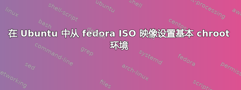 在 Ubuntu 中从 fedora ISO 映像设置基本 chroot 环境