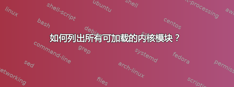 如何列出所有可加载的内核模块？