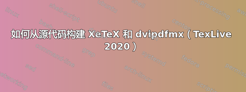 如何从源代码构建 XeTeX 和 dvipdfmx（TexLive 2020）