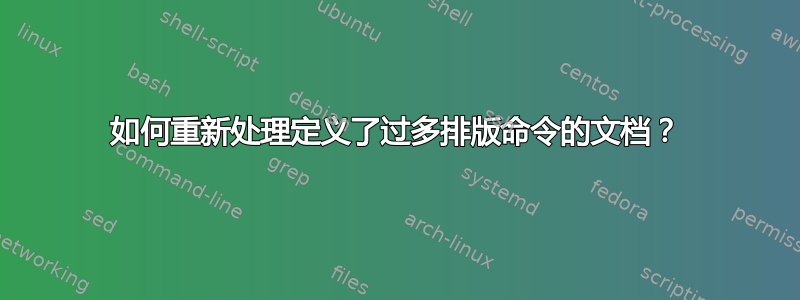 如何重新处理定义了过多排版命令的文档？