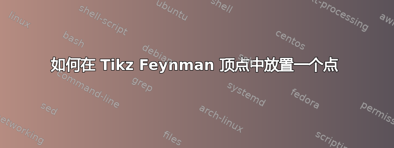 如何在 Tikz Feynman 顶点中放置一个点