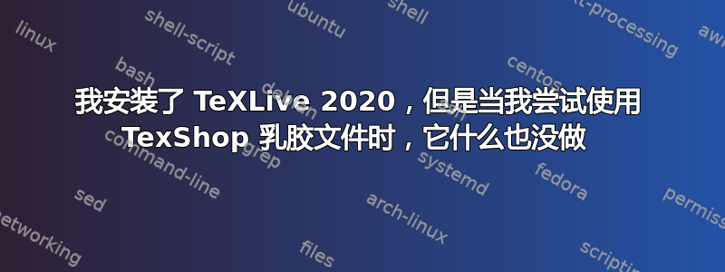 我安装了 TeXLive 2020，但是当我尝试使用 TexShop 乳胶文件时，它什么也没做 