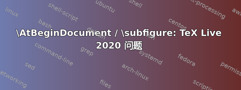 \AtBeginDocument / \subfigure: TeX Live 2020 问题