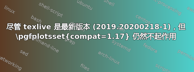 尽管 texlive 是最新版本 (2019.20200218-1)，但 \pgfplotsset{compat=1.17} 仍然不起作用