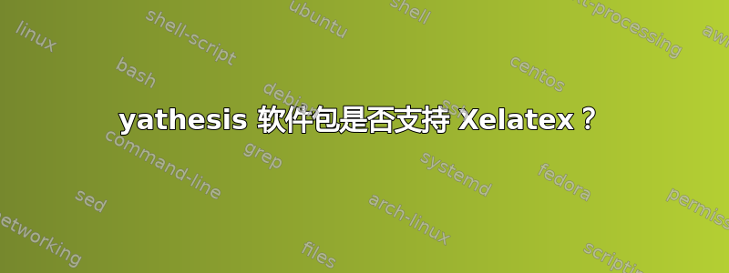 yathesis 软件包是否支持 Xelatex？