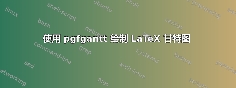 使用 pgfgantt 绘制 LaTeX 甘特图