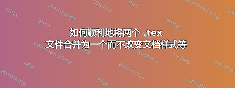 如何顺利地将两个 .tex 文件合并为一个而不改变文档样式等