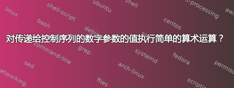 对传递给控制序列的数字参数的值执行简单的算术运算？