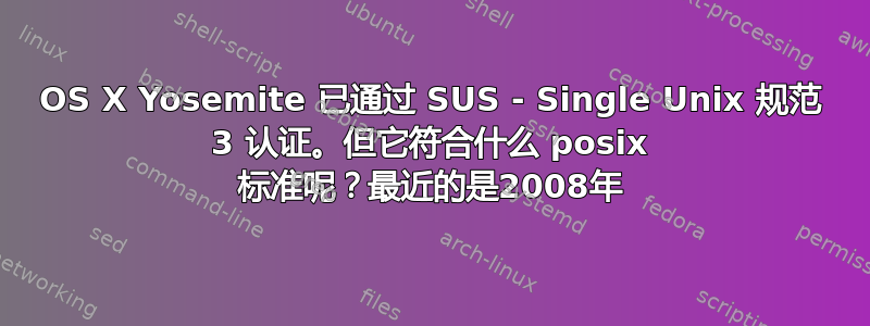 OS X Yosemite 已通过 SUS - Single Unix 规范 3 认证。但它符合什么 posix 标准呢？最近的是2008年