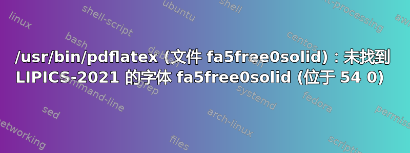 /usr/bin/pdflatex (文件 fa5free0solid)：未找到 LIPICS-2021 的字体 fa5free0solid (位于 54 0) 