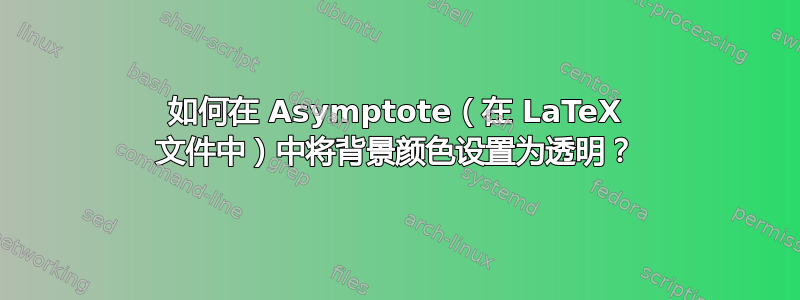 如何在 Asymptote（在 LaTeX 文件中）中将背景颜色设置为透明？