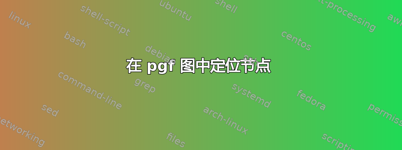 在 pgf 图中定位节点