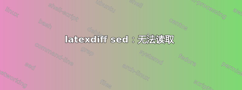 latexdiff sed：无法读取