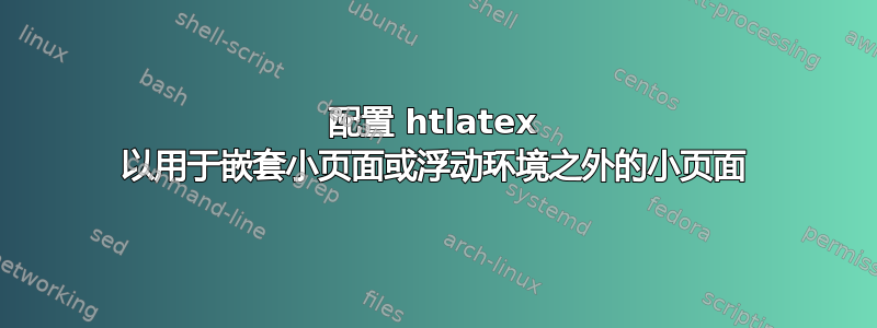 配置 htlatex 以用于嵌套小页面或浮动环境之外的小页面