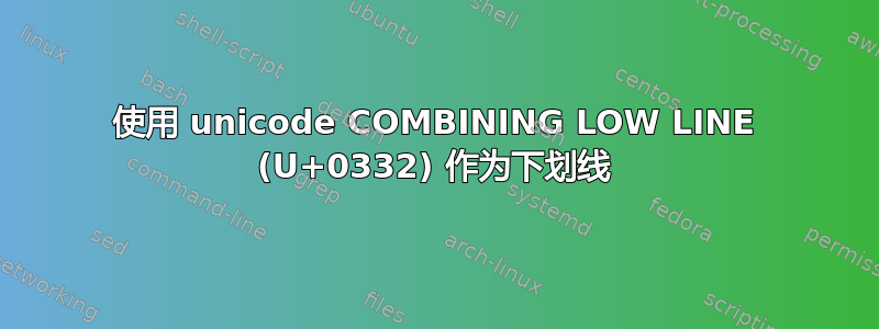 使用 unicode COMBINING LOW LINE (U+0332) 作为下划线