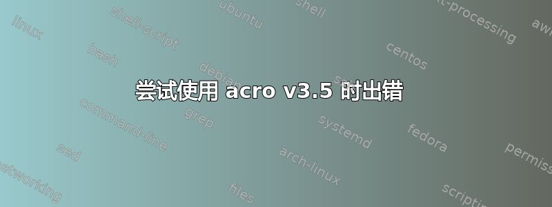 尝试使用 acro v3.5 时出错 