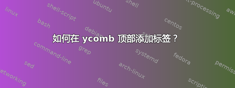 如何在 ycomb 顶部添加标签？