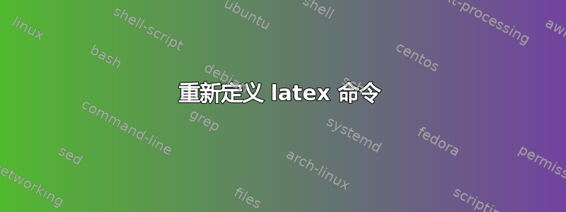 重新定义 latex 命令