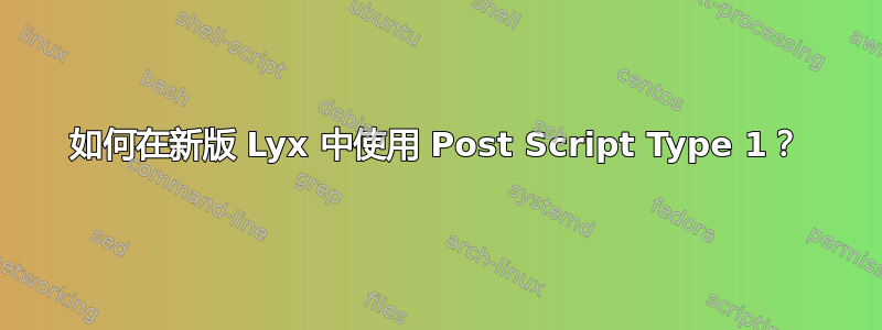 如何在新版 Lyx 中使用 Post Script Type 1？