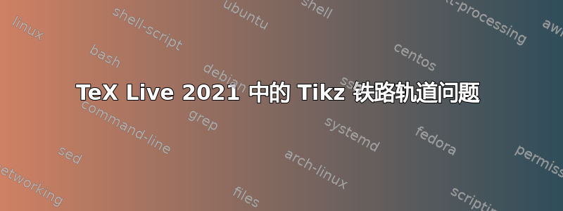 TeX Live 2021 中的 Tikz 铁路轨道问题