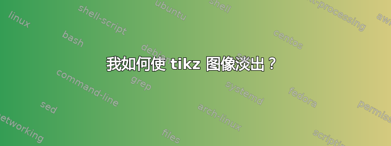 我如何使 tikz 图像淡出？