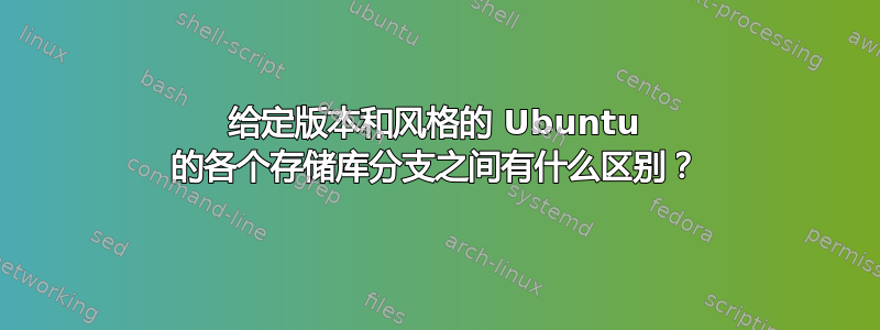 给定版本和风格的 Ubuntu 的各个存储库分支之间有什么区别？