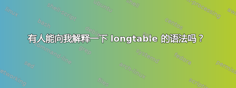 有人能向我解释一下 longtable 的语法吗？